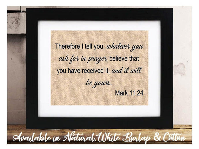 Therefore I tell you, whatever you ask for in prayer, believe that you have received it, and it will be yours. Mark 11:24 | Bible Verse