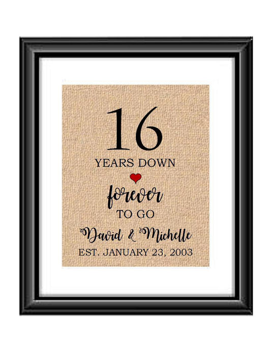 16 Years down forever to go is a personalized anniversary print to show that special loved one just how much you appreciate them. This makes for the perfect gift for your husband, wife, partents or any other couple celebrating 16 years!  16 Years Down Forever to Go Personalized Anniversary Burlap or Cotton Print