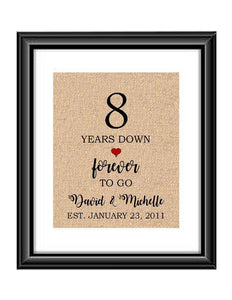 8 Years down forever to go is a personalized anniversary print to show that special loved one just how much you appreciate them. This makes for the perfect gift for your husband, wife, partents or any other couple celebrating 8 years!  8 Years Down Forever to Go Personalized Anniversary Burlap or Cotton Print