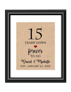 15 Years down forever to go is a personalized anniversary print to show that special loved one just how much you appreciate them. This makes for the perfect gift for your husband, wife, partents or any other couple celebrating 15 years!  15 Years Down Forever to Go Personalized Anniversary Burlap or Cotton Print