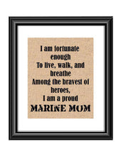 Show that special Marine son or daughter just how proud of them you are with this Burlap or Cotton print, with the following saying "I am fortunate enough to live, walk and breathe among the bravest of heroes. I am a proud Marine Mom."
