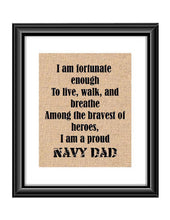 Show that special Navy son or daughter just how proud of them you are with this Burlap or Cotton print, with the following saying "I am fortunate enough to live, walk and breathe among the bravest of heroes. I am a proud Navy Dad."