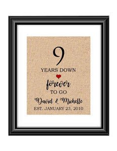 9 Years down forever to go is a personalized anniversary print to show that special loved one just how much you appreciate them. This makes for the perfect gift for your husband, wife, partents or any other couple celebrating 9 years!  9 Years Down Forever to Go Personalized Anniversary Burlap or Cotton Print