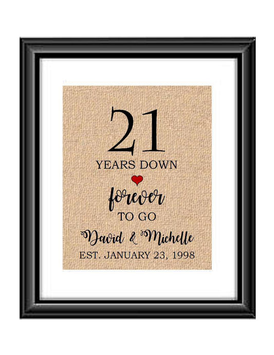 21 Years down forever to go is a personalized anniversary print to show that special loved one just how much you appreciate them. This makes for the perfect gift for your husband, wife, partents or any other couple celebrating 21 years!  21 Years Down Forever to Go Personalized Anniversary Burlap or Cotton Print
