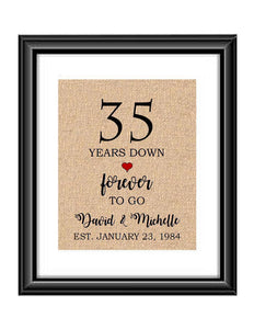 35 Years down forever to go is a personalized anniversary print to show that special loved one just how much you appreciate them. This makes for the perfect gift for your husband, wife, partents or any other couple celebrating 35 years!  35 Years Down Forever to Go Personalized Anniversary Burlap or Cotton Print