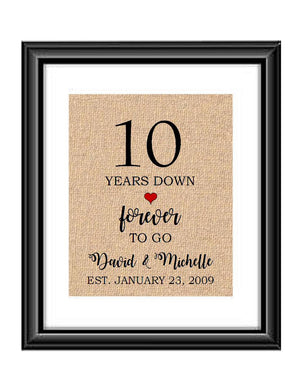 10 Years down forever to go is a personalized anniversary print to show that special loved one just how much you appreciate them. This makes for the perfect gift for your husband, wife, partents or any other couple celebrating 10 years!  10 Years Down Forever to Go Personalized Anniversary Burlap or Cotton Print