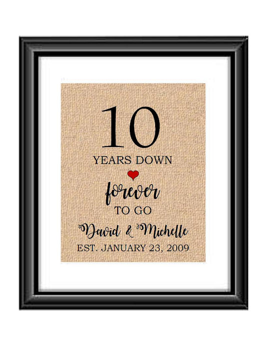 10 Years down forever to go is a personalized anniversary print to show that special loved one just how much you appreciate them. This makes for the perfect gift for your husband, wife, partents or any other couple celebrating 10 years!  10 Years Down Forever to Go Personalized Anniversary Burlap or Cotton Print